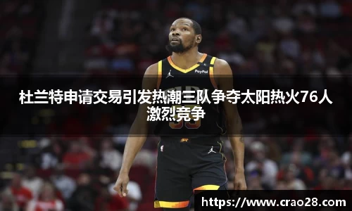 杜兰特申请交易引发热潮三队争夺太阳热火76人激烈竞争