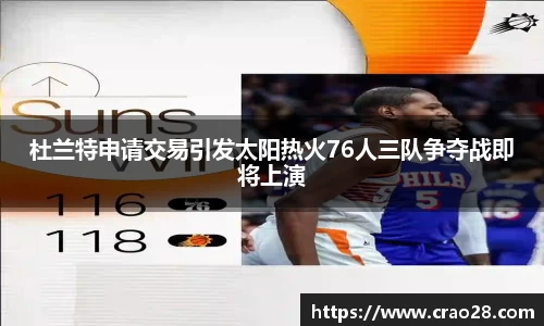杜兰特申请交易引发太阳热火76人三队争夺战即将上演