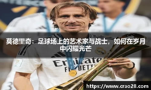 莫德里奇：足球场上的艺术家与战士，如何在岁月中闪耀光芒