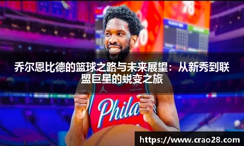 乔尔恩比德的篮球之路与未来展望：从新秀到联盟巨星的蜕变之旅