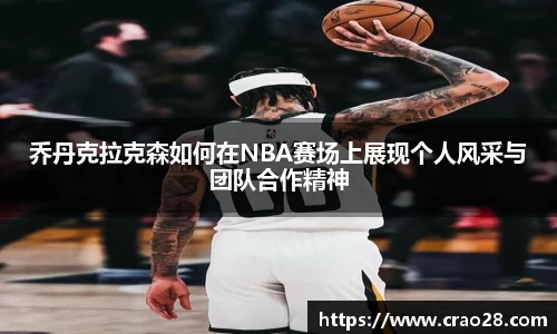 乔丹克拉克森如何在NBA赛场上展现个人风采与团队合作精神