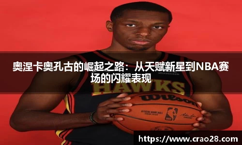 奥涅卡奥孔古的崛起之路：从天赋新星到NBA赛场的闪耀表现