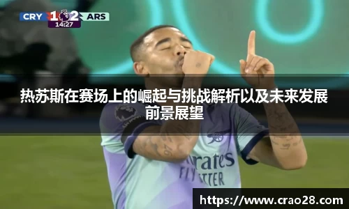 热苏斯在赛场上的崛起与挑战解析以及未来发展前景展望