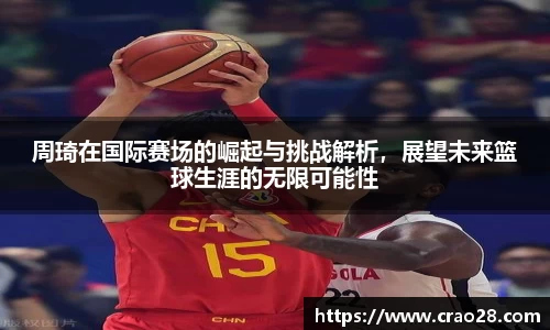 周琦在国际赛场的崛起与挑战解析，展望未来篮球生涯的无限可能性