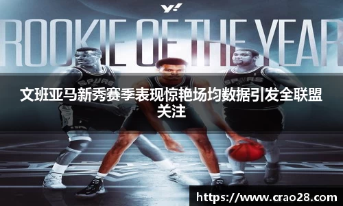 文班亚马新秀赛季表现惊艳场均数据引发全联盟关注