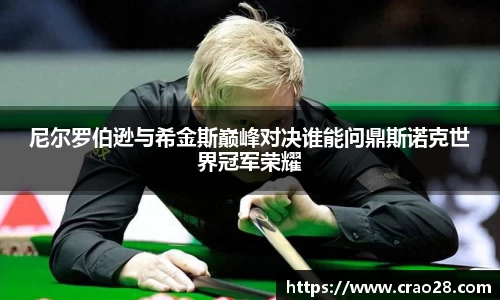 尼尔罗伯逊与希金斯巅峰对决谁能问鼎斯诺克世界冠军荣耀