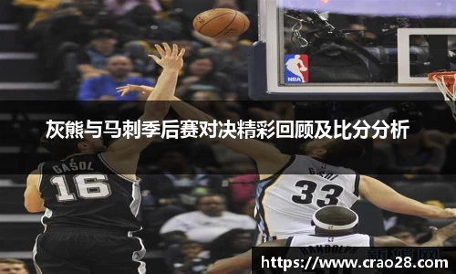 灰熊与马刺季后赛对决精彩回顾及比分分析